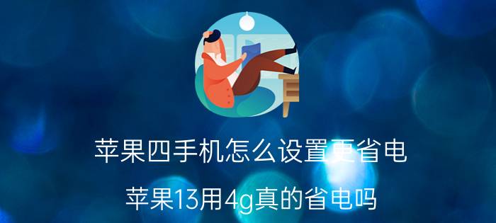 苹果四手机怎么设置更省电 苹果13用4g真的省电吗？